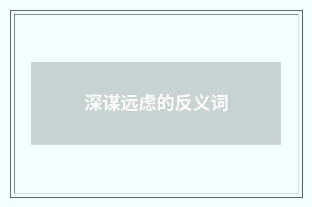 深谋远虑的反义词
