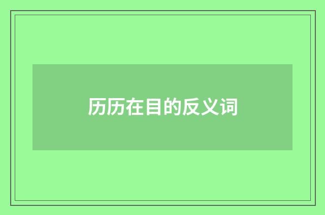 历历在目的反义词