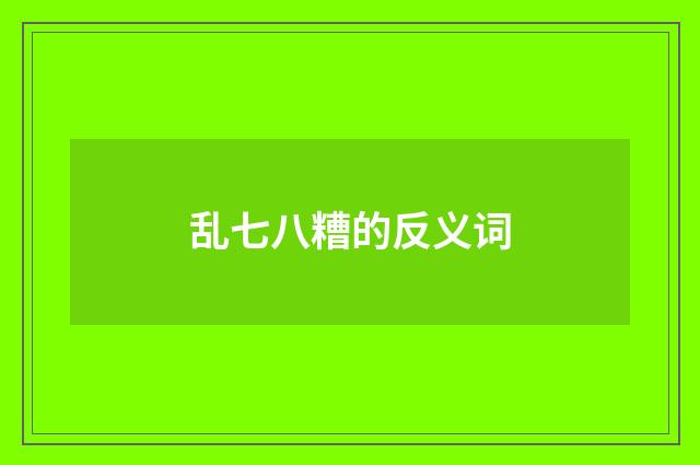 乱七八糟的反义词