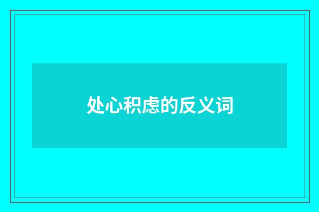 处心积虑的反义词