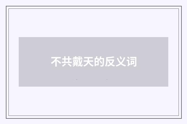 不共戴天的反义词