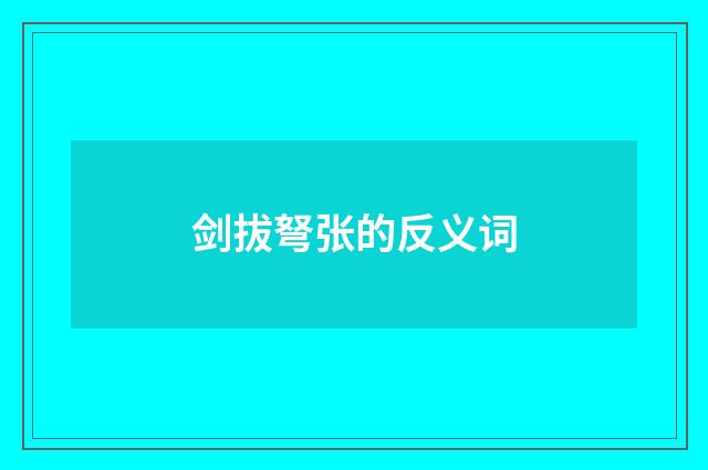 剑拔弩张的反义词
