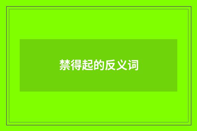 禁得起的反义词