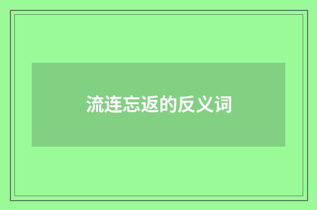 流连忘返的反义词