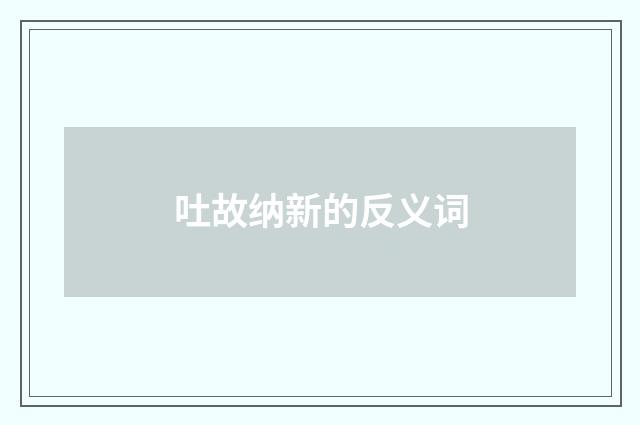 吐故纳新的反义词