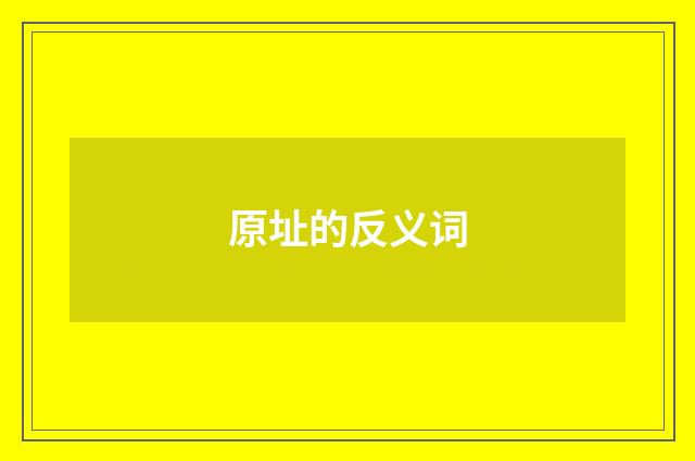 原址的反义词