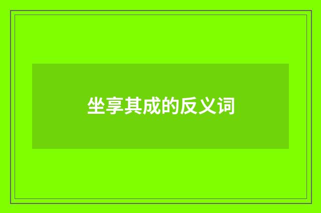坐享其成的反义词