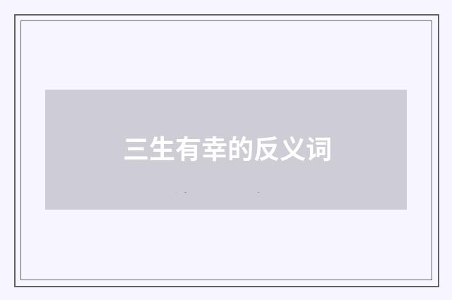 三生有幸的反义词