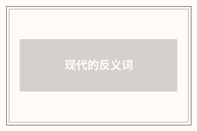 现代的反义词