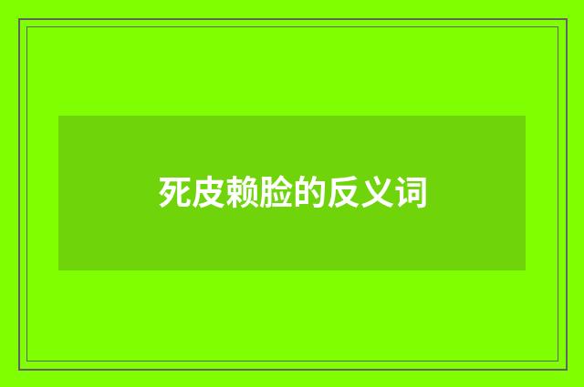 死皮赖脸的反义词
