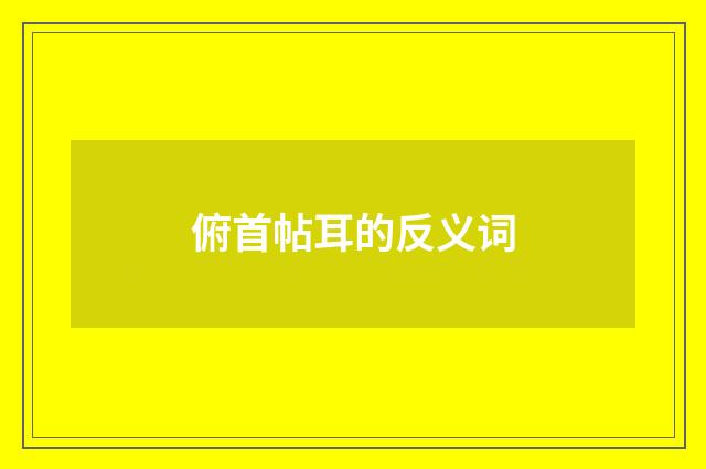 俯首帖耳的反义词