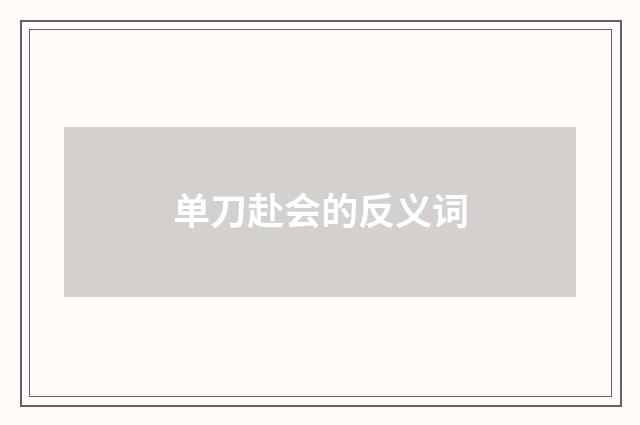 单刀赴会的反义词