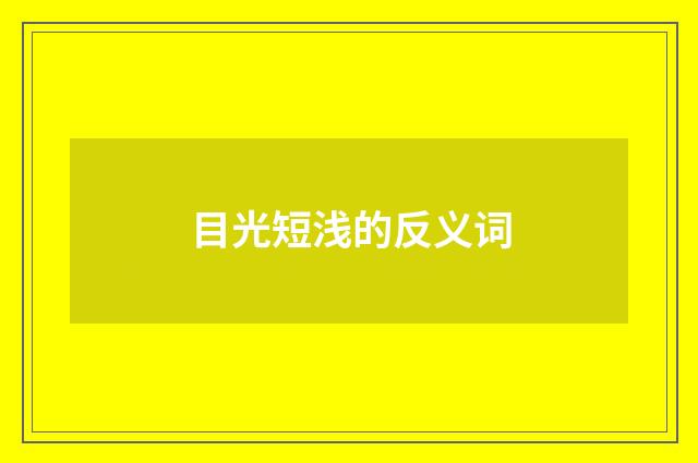 目光短浅的反义词