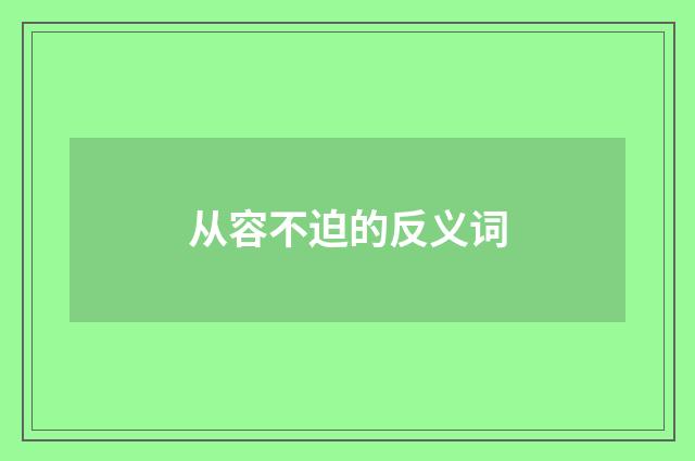 从容不迫的反义词