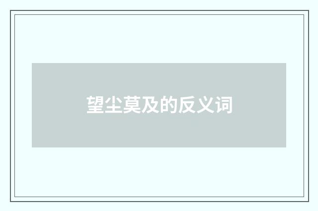望尘莫及的反义词