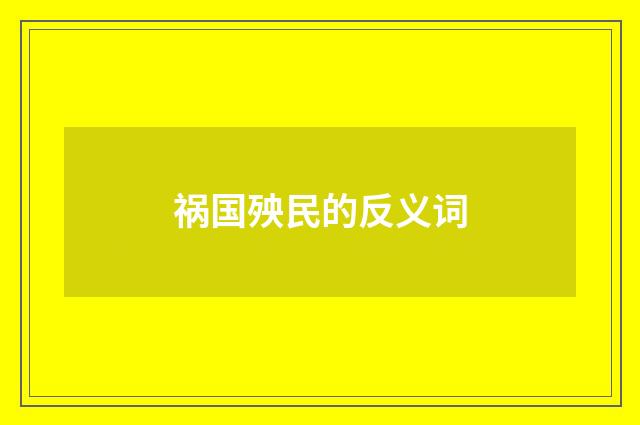 祸国殃民的反义词