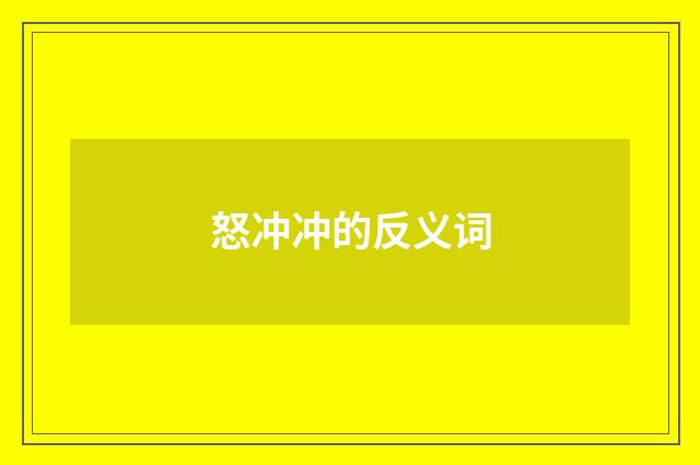 怒冲冲的反义词
