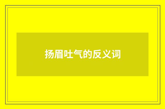 扬眉吐气的反义词