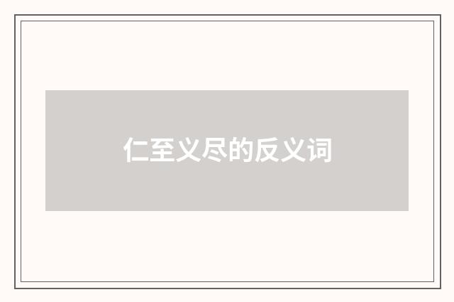 仁至义尽的反义词