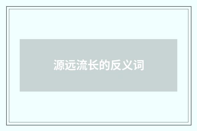 源远流长的反义词