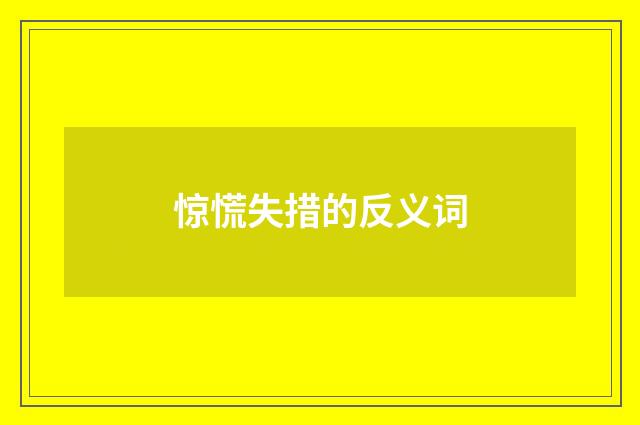 惊慌失措的反义词