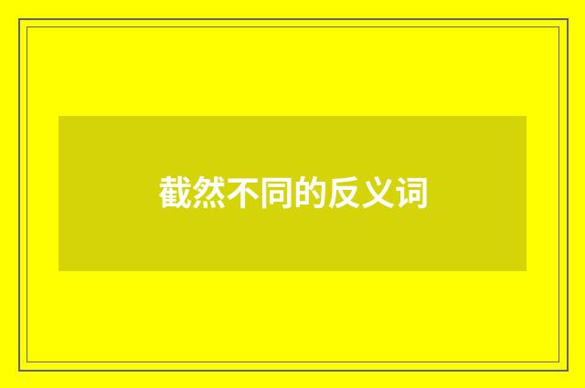 截然不同的反义词