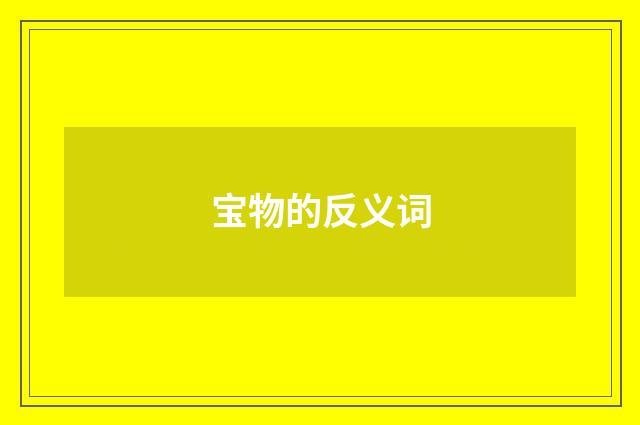 宝物的反义词