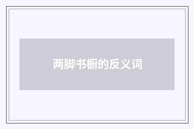 两脚书橱的反义词