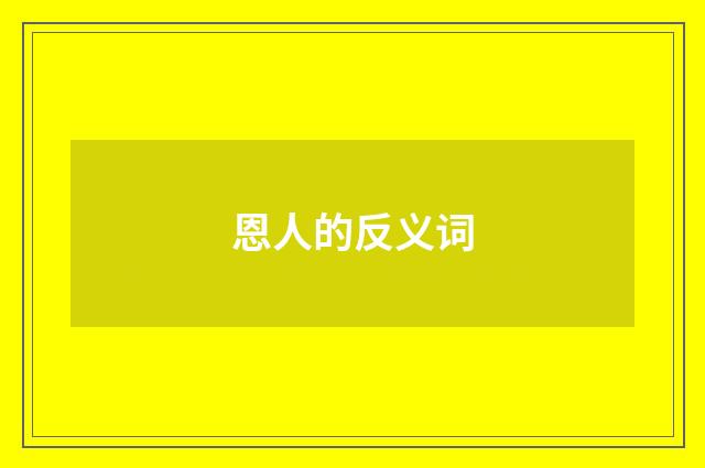 恩人的反义词