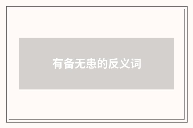 有备无患的反义词