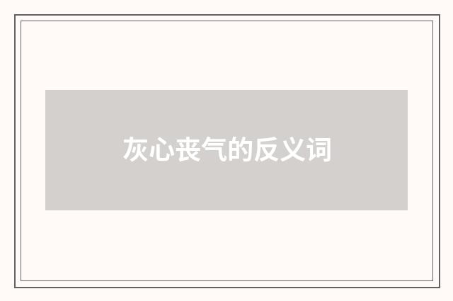 灰心丧气的反义词