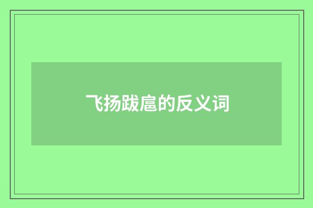 飞扬跋扈的反义词