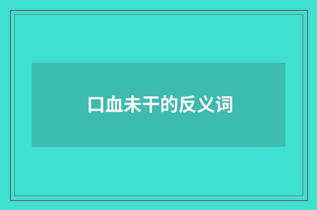 口血未干的反义词
