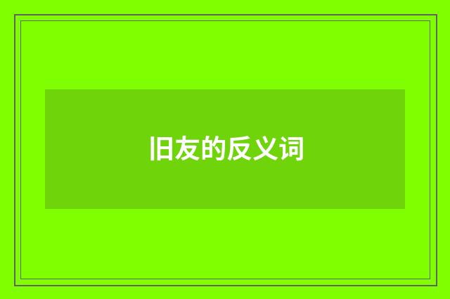 旧友的反义词