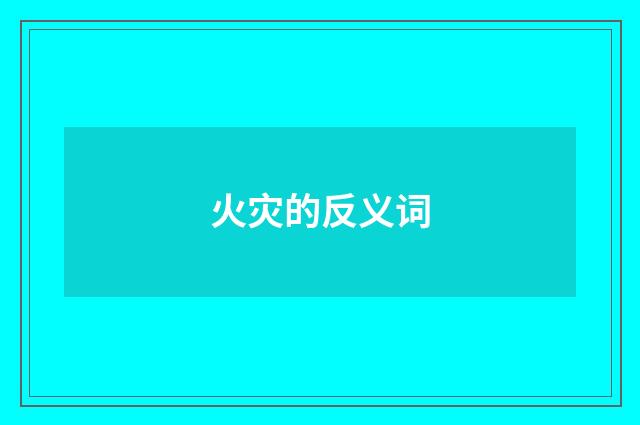 火灾的反义词
