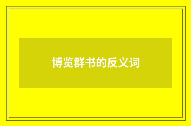 博览群书的反义词