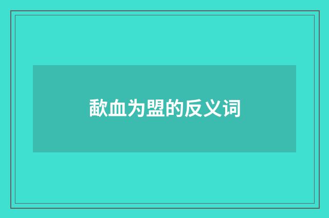 歃血为盟的反义词