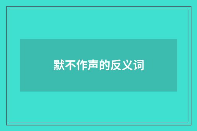 默不作声的反义词