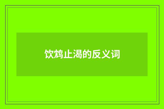 饮鸩止渴的反义词