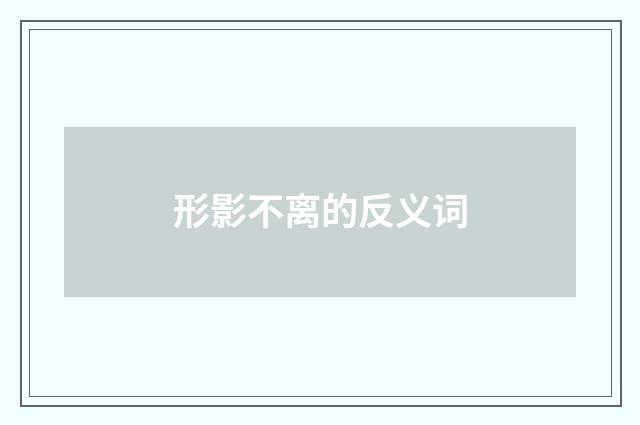 形影不离的反义词