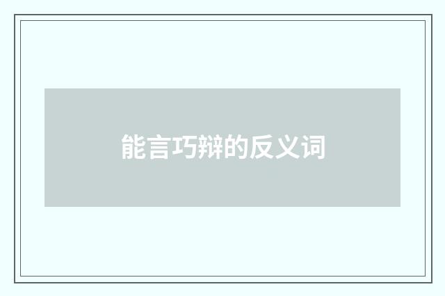 能言巧辩的反义词