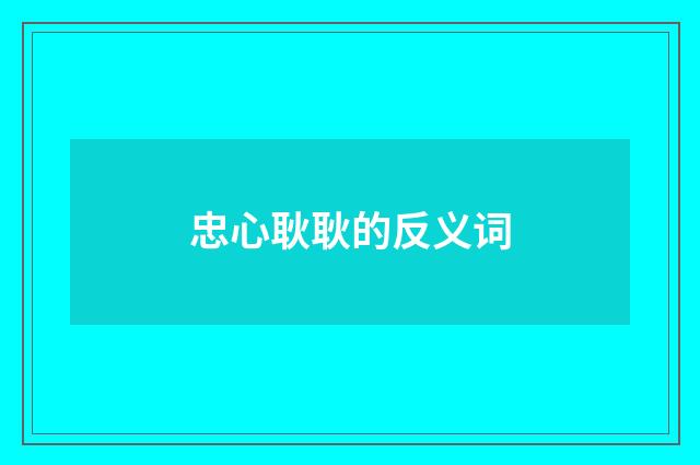 忠心耿耿的反义词