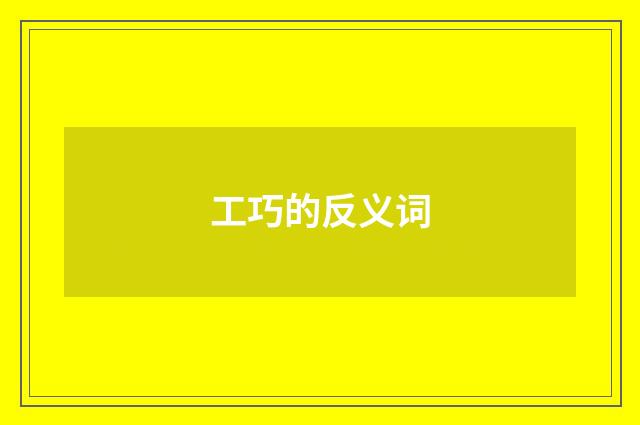 工巧的反义词