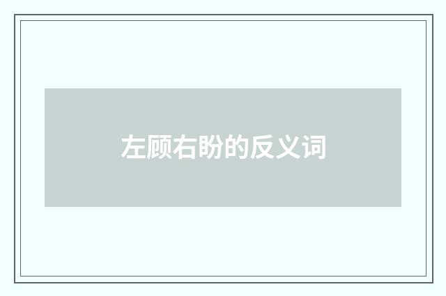 左顾右盼的反义词