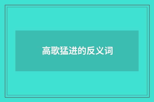 高歌猛进的反义词