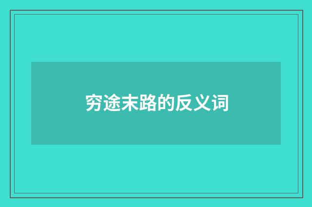 穷途末路的反义词