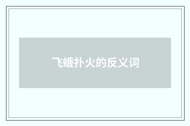 飞蛾扑火的反义词