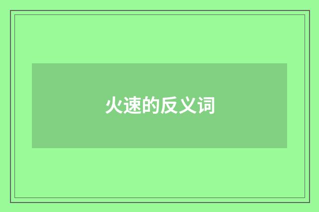 火速的反义词