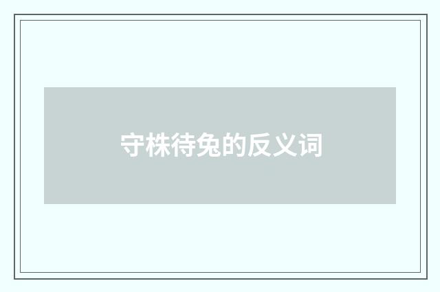 守株待兔的反义词