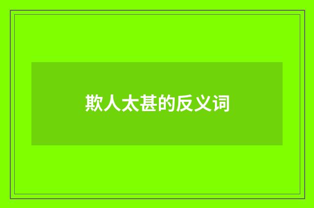 欺人太甚的反义词